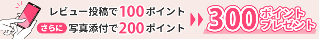 レビュー投稿で最大300ポイントプレゼント！