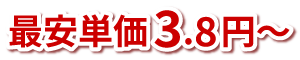 最安単価3.8円～